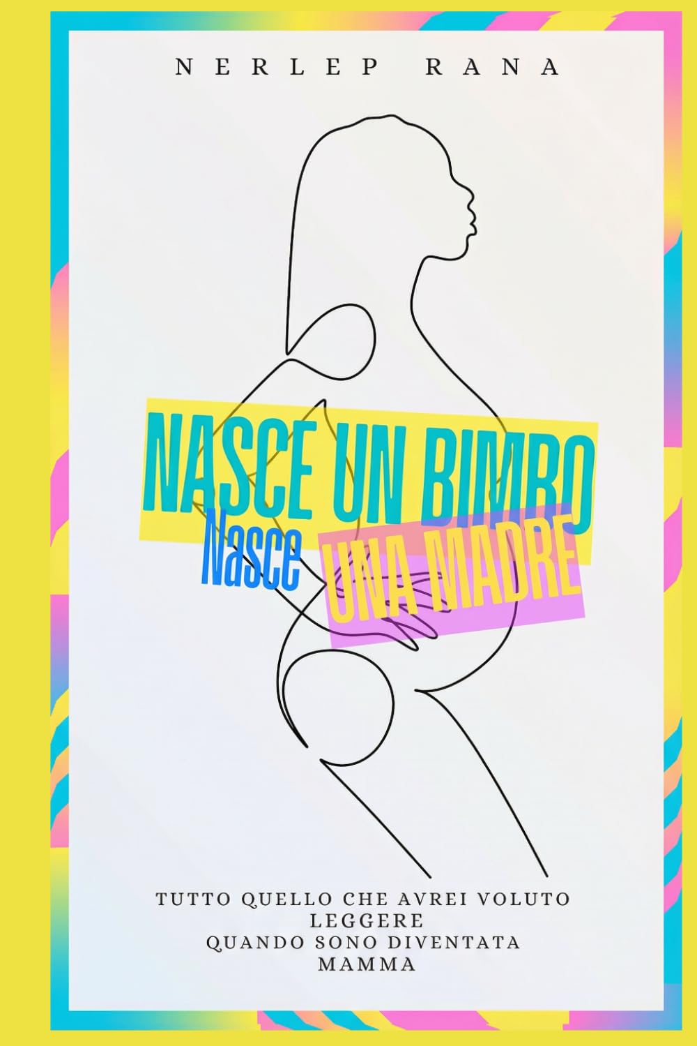 NASCE UN BIMBO NASCE UNA MADRE: TUTTO QUELLO CHE AVREI VOLUTO LEGGERE QUANDO SONO DIVENTATA MAMMA