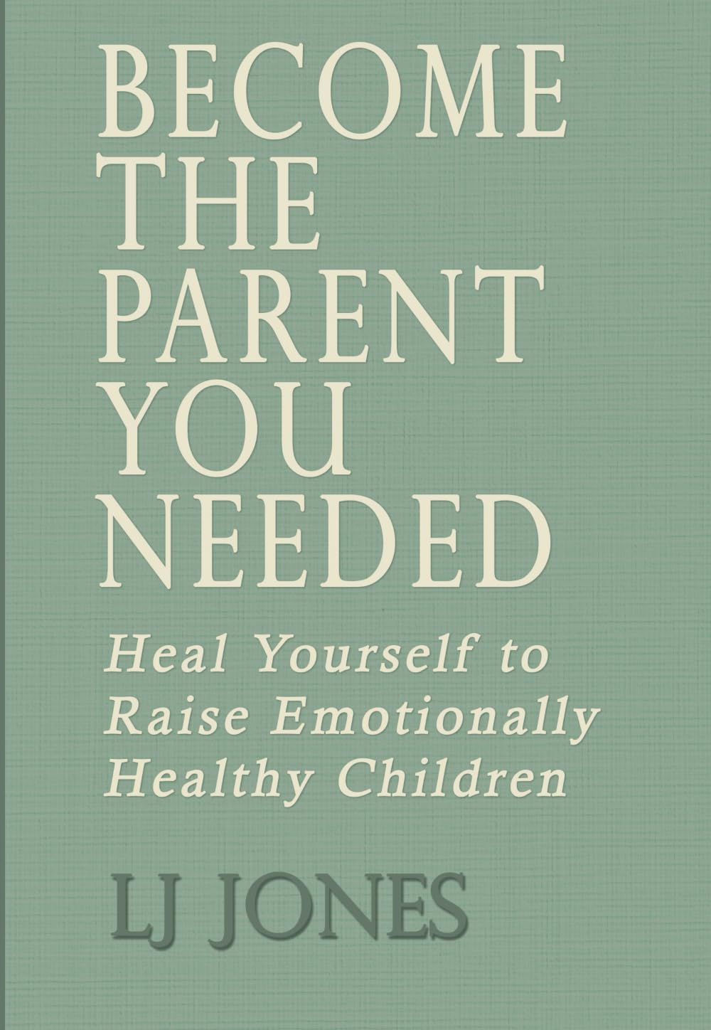 Become The Parent You Needed: Heal Yourself to Raise Emotionally Healthy Children