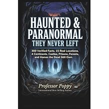 HAUNTED & PARANORMAL -  THEY NEVER LEFT  300 Verified Facts. 15 Real Locations. 4 Continents. Castles, Prisons, Forests, and Homes the Dead Still Own. The Big Book Of