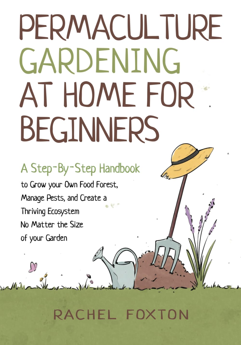 Permaculture Gardening At Home For Beginners: A Step-By-Step Handbook to Grow Your Own Food Forest, Manage Pests, and Create a Thriving Ecosystem No Matter The Size Of Your Garden