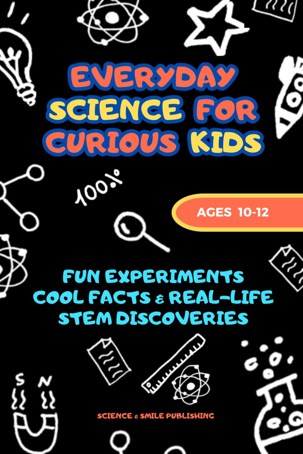 Science Experiments for Kids Ages 10–12: Fun STEM Activities, Easy Science Projects, and Everyday Discoveries Using Simple Materials at Home (Curious Minds Collection)