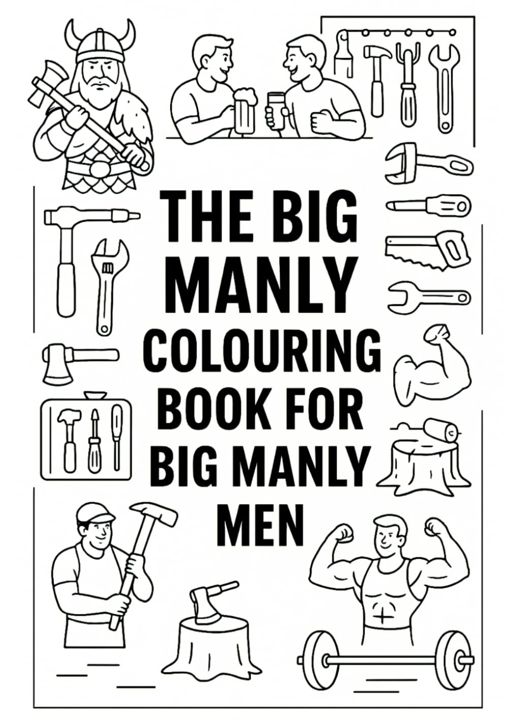 The Big Manly Colouring Book for Big Manly Men: Bold Illustrations for Real Men Who Colour Outside the Lines