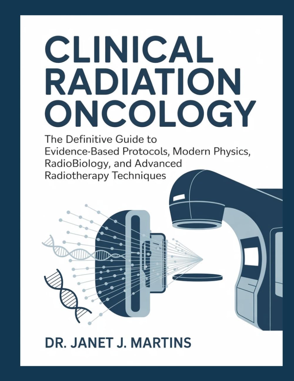 CLINICAL RADIATION ONCOLOGY: The Definitive Guide to Evidence-Based Protocols, Modern Physics, Radiobiology, and Advanced Radiotherapy Techniques.