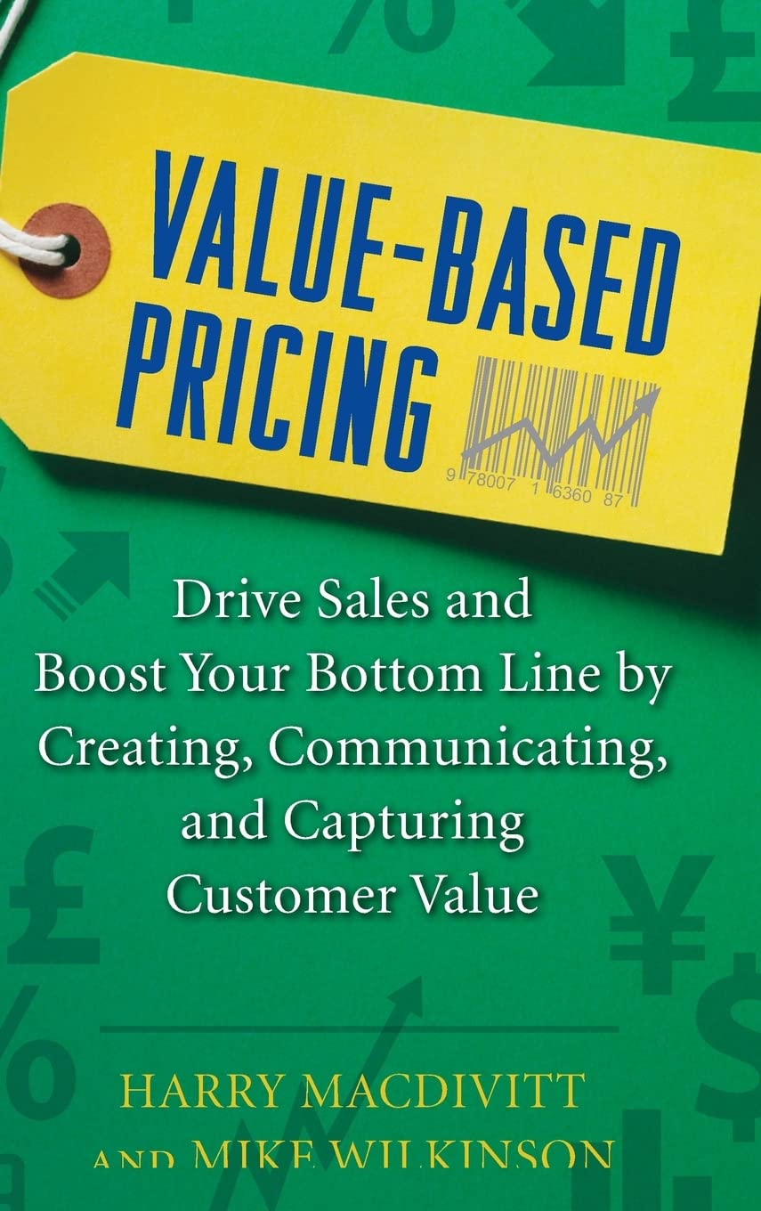 Value-Based Pricing: Drive Sales and Boost Your Bottom Line by Creating, Communicating and Capturing Customer Value (MARKETING/SALES/ADV & PROMO)