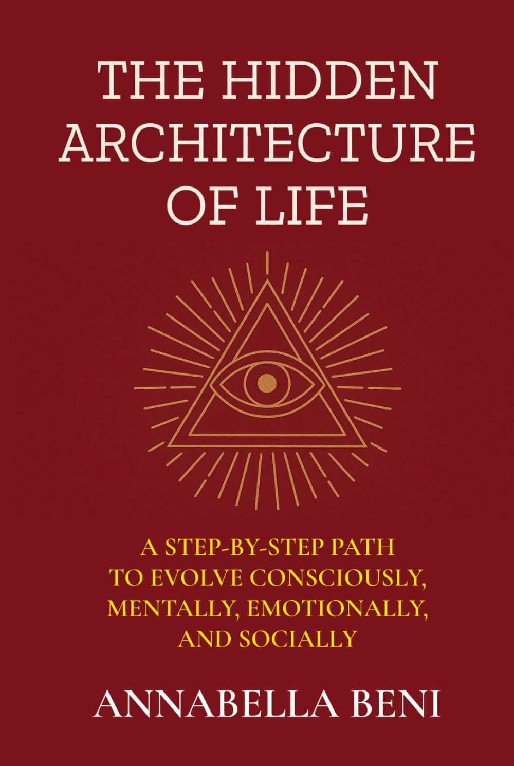 The Hidden Architecture of Life: A Step-By-Step Path to Evolve Consciously, Mentally, Emotionally, and Socially