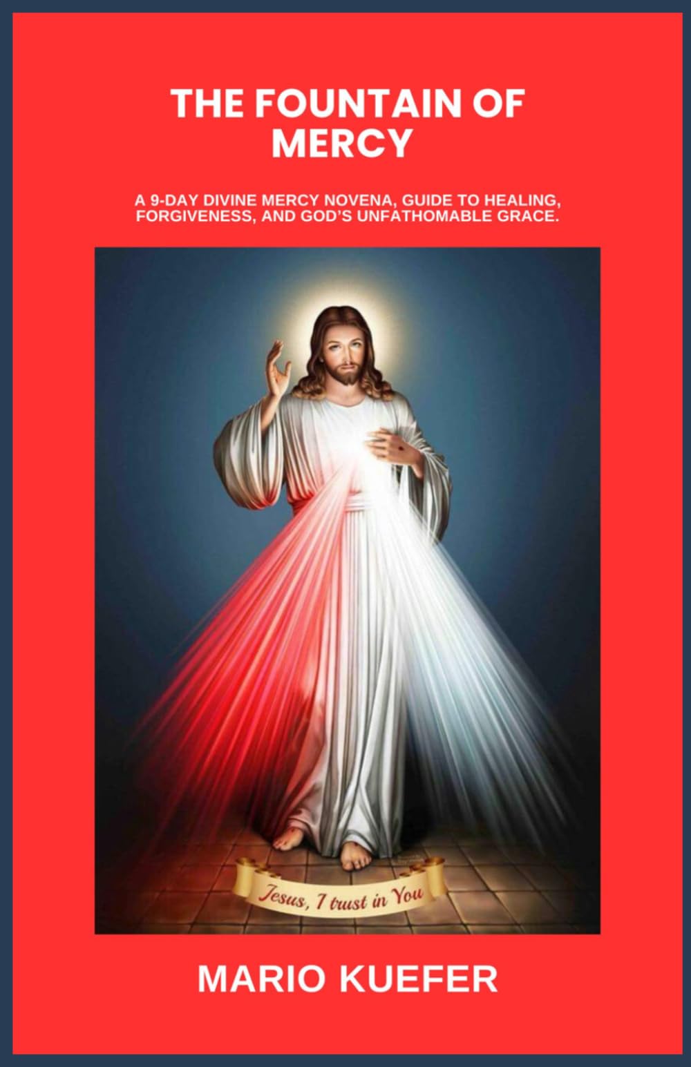 THE FOUNTAIN OF MERCY: A 9-DAY DIVINE MERCY NOVENA, GUIDE TO HEALING, FORGIVENESS, AND GOD’S UNFATHOMABLE GRACE.