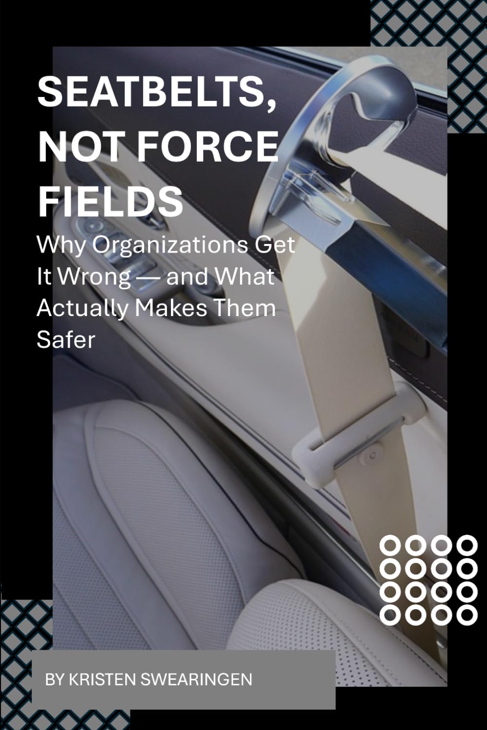 Seatbelts, Not Force Fields: Why Organizations Get It Wrong — and What Actually Makes Them Safer