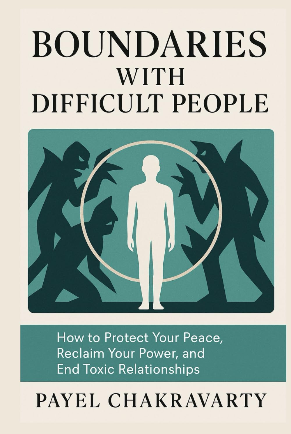 Boundaries with Difficult People: How to Protect Your Peace, Reclaim Your Power, and Cure or End Toxic Relationships