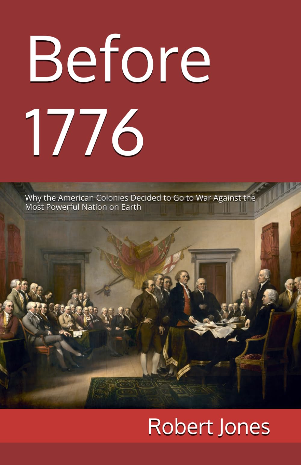 Before 1776: Why the American Colonies Decided to Go to War Against the Most Powerful Nation on Earth