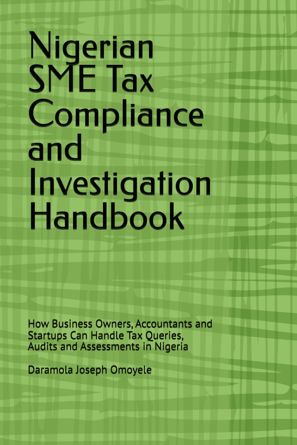 Nigerian SME Tax Compliance and Investigation Handbook: How Business Owners, Accountants and Startups Can Handle Tax Queries, Audits and Assessments in Nigeria