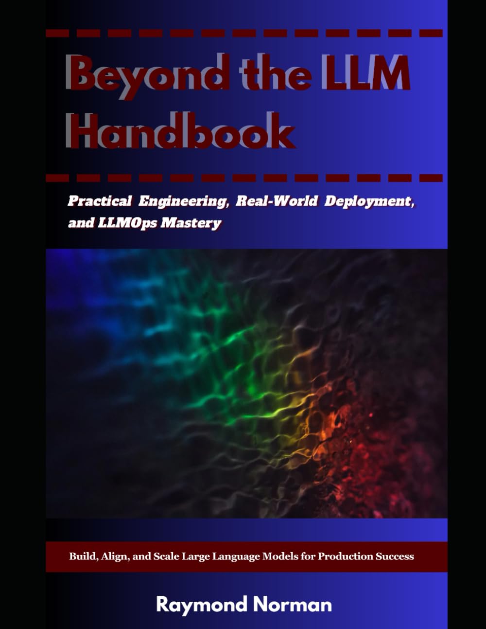 Beyond the LLM Handbook: Build, Align, and Scale Large Language Models for Production Success