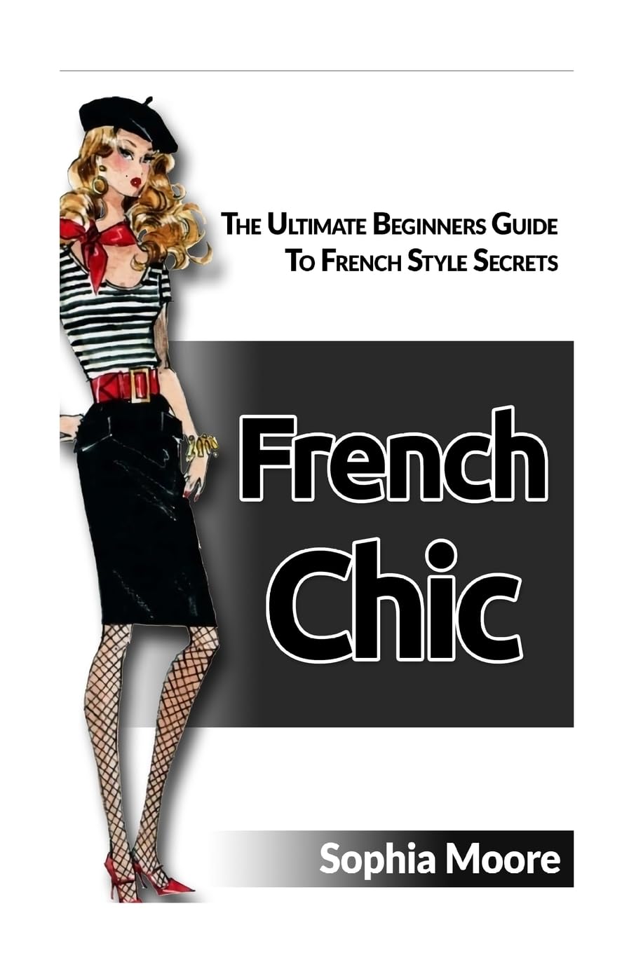 French Chic: The Ultimate Beginners Guide To French Style Secrets