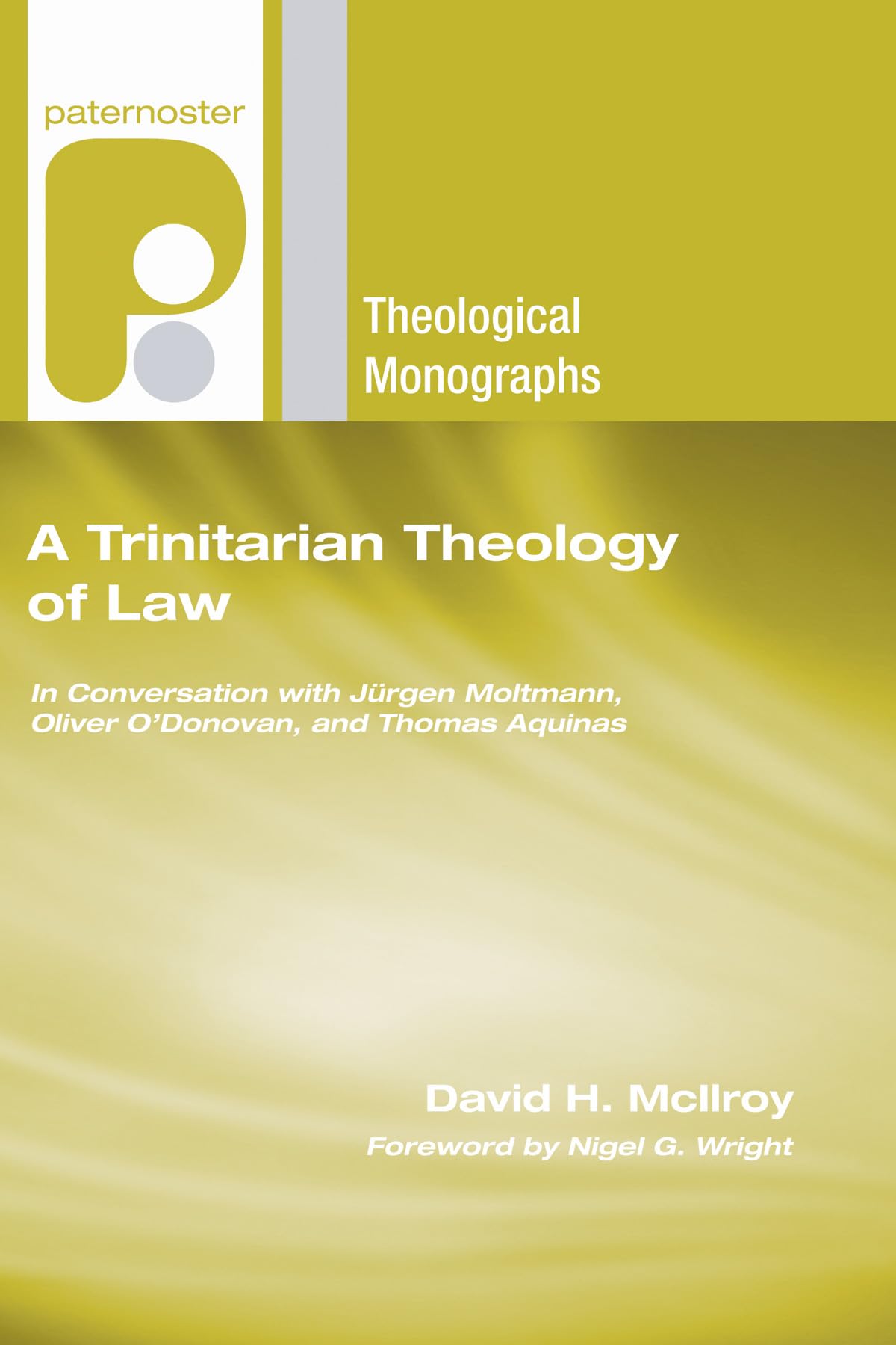 A Trinitarian Theology of Law: In Conversation with Jurgen Moltmann, Oliver O'Donovan and Thomas Aquinas (Paternoster Theological Monographs)