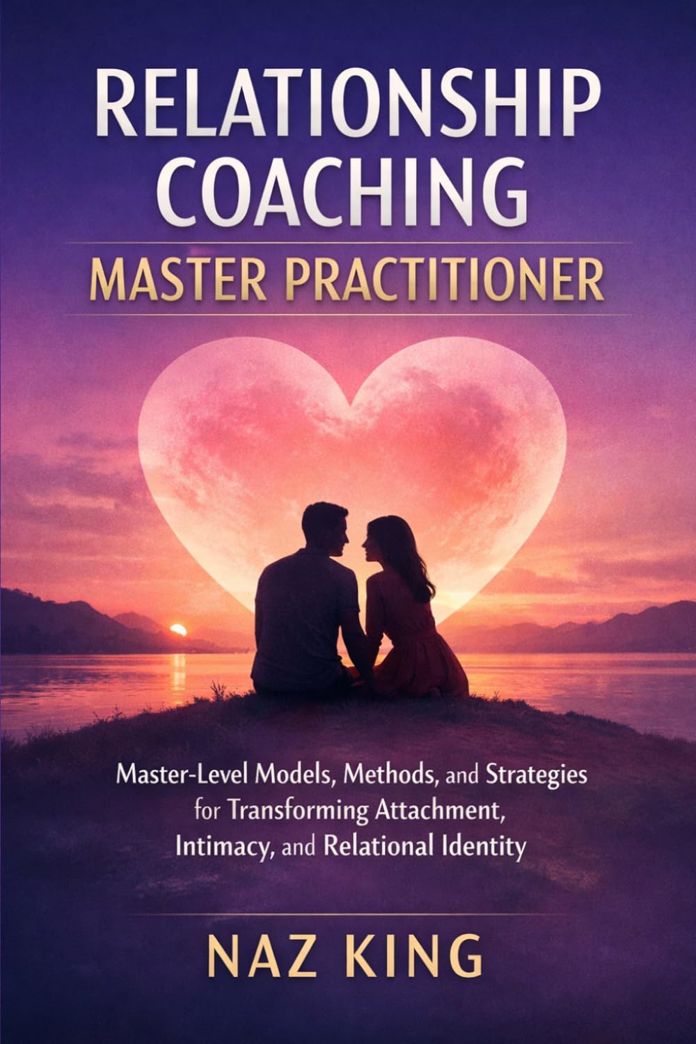 Relationship Coaching Master Practitioner: Master-Level Models, Methods, and Strategies for Transforming Attachment, Intimacy, and Relational Identity