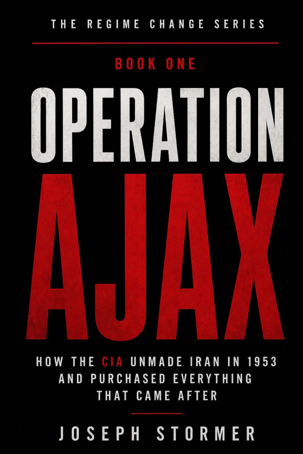 THE REGIME CHANGE, Book One: OPERATION AJAX: How the CIA Unmade Iran in the Summer of 1953 and Purchased Everything That Came After