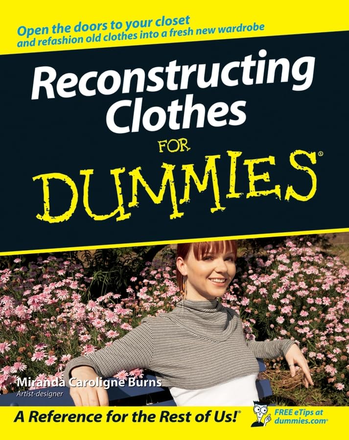 Reconstructing Clothes For Dummies: Open the doors to your closet and refashion old clothes into a fresh new wardrobe (For Dummies Series)
