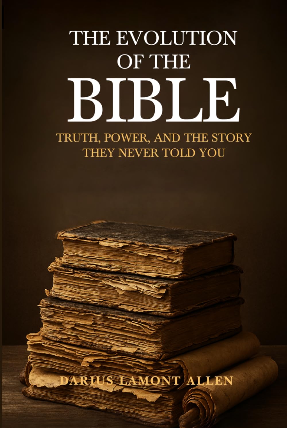 The Evolution of the Bible: Truth, Power, and the Story, They Never Told You