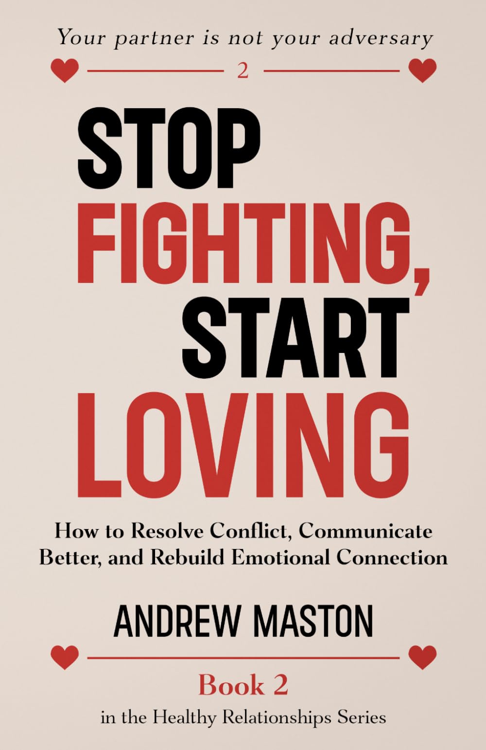 STOP FIGHTING, START LOVING: How to Resolve Conflict, Communicate Better, and Rebuild Emotional Connection (Healthy Relationships Series)