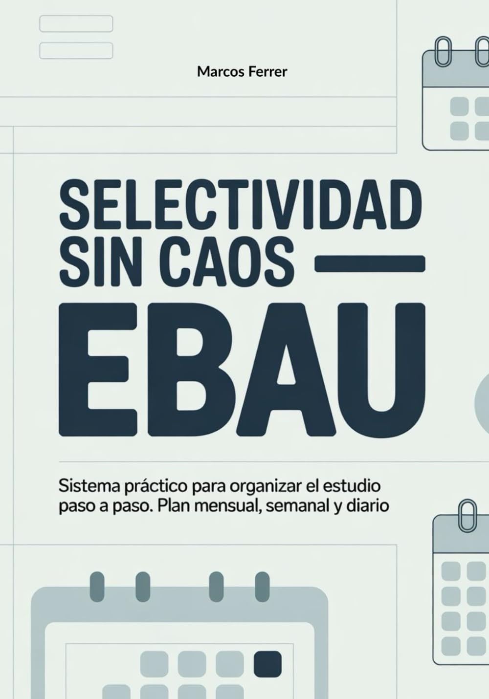 Selectividad sin caos: Sistema práctico para organizar el estudio de la EBAU paso a paso: planificación mensual, semanal y diaria
