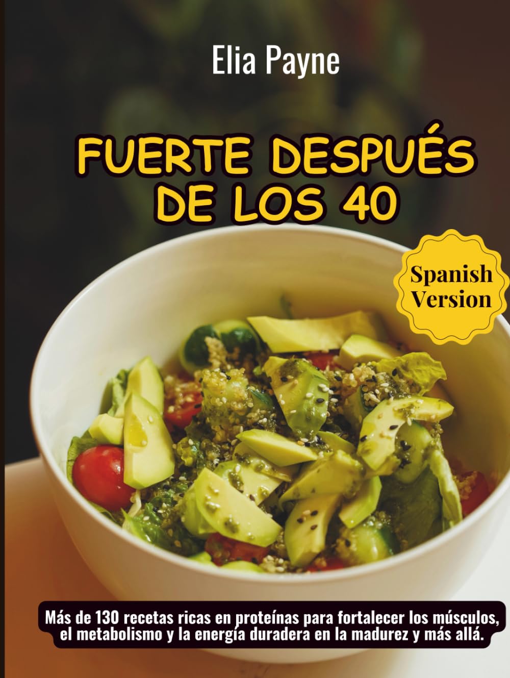 Fuerte después de los 40: Más de 130 recetas ricas en proteínas para fortalecer los músculos, el metabolismo y la energía duradera en la madurez y más allá.