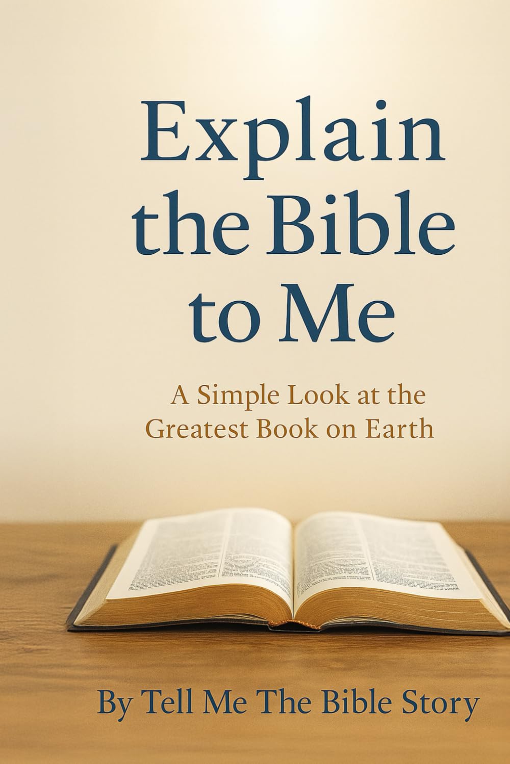 Explain the Bible to Me: A Simple Look at the Greatest Book on Earth (The Walk Begins: Simple Guides for Beginning Your Faith)