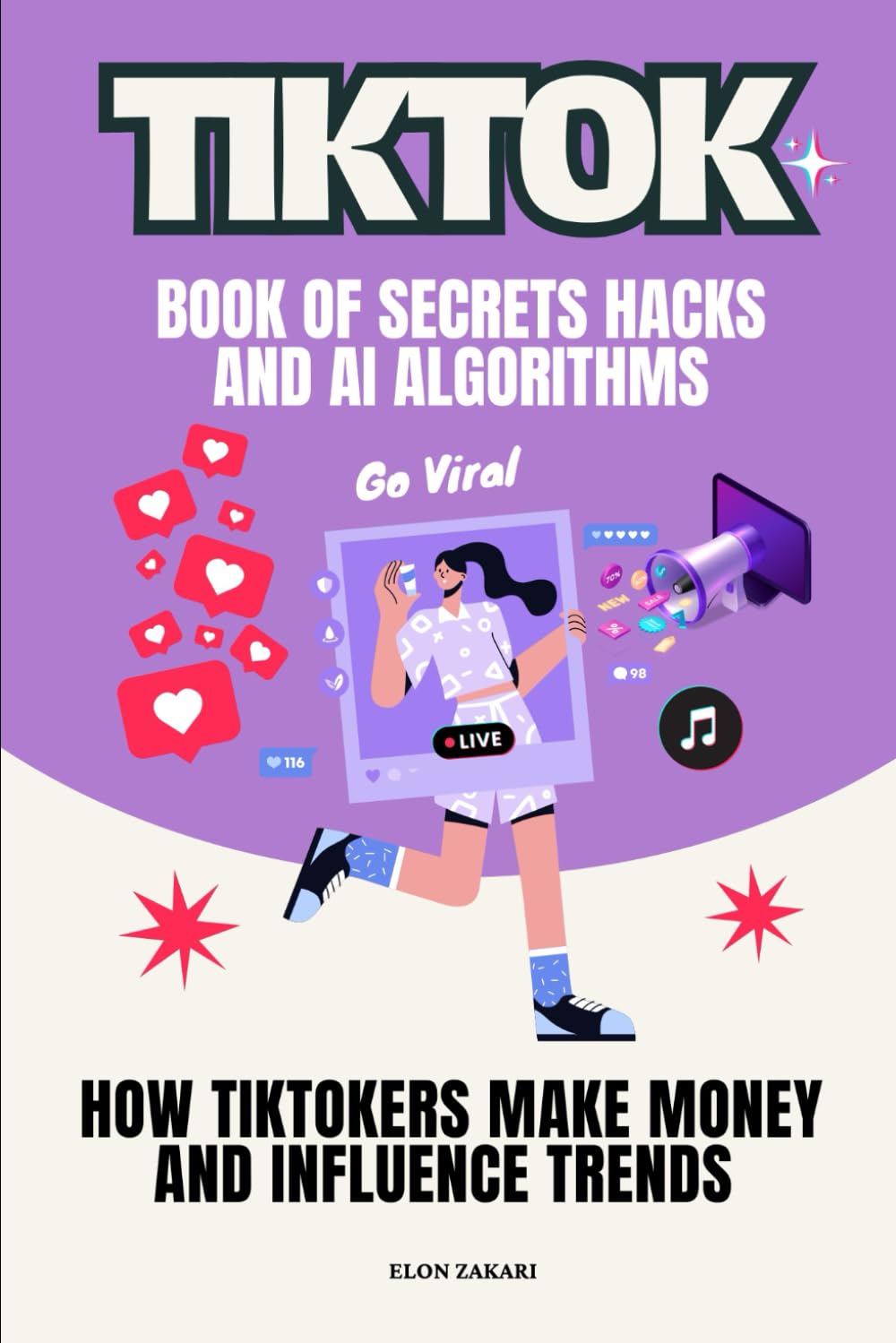 TikTok Book of Secrets Hacks and AI Algorithms: How TikTokers Make Money and Influence Trends (AI for Everyone Series)