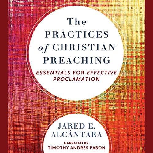 The Practices of Christian Preaching by Jared E. Alcantara episode artwork