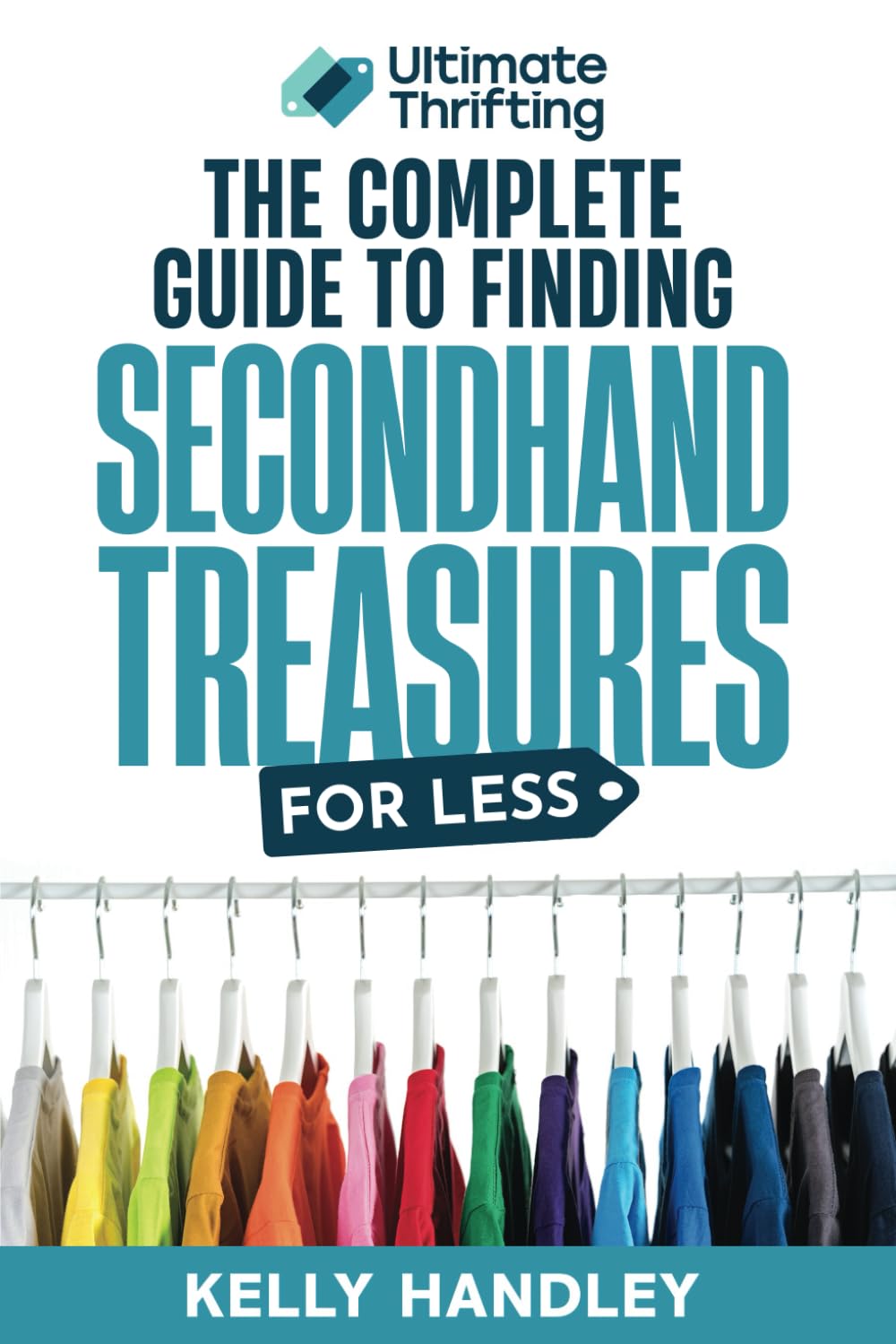 Ultimate Thrifting - The Complete Guide to Finding Secondhand Treasures for Less: Everything you always wanted to know about thrifting and reselling apparel