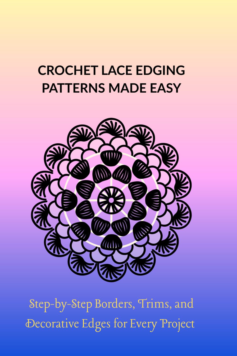 CROCHET LACE EDGING PATTERNS MADE EASY: Step-by-Step Borders, Trims, and Decorative Edges for Every Project