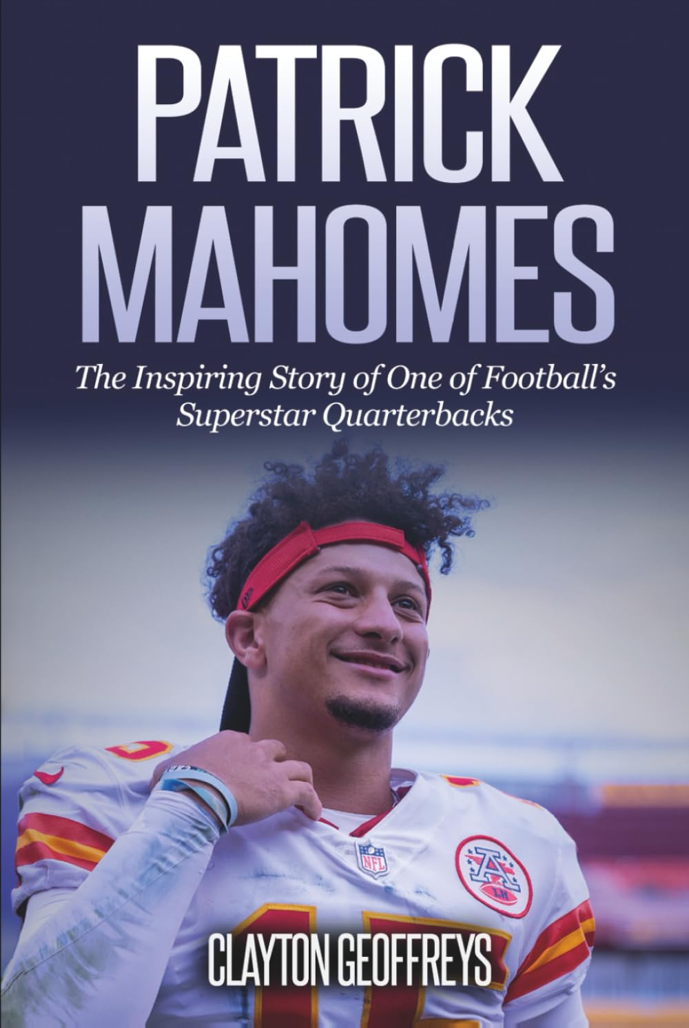 Patrick Mahomes: The Inspiring Story of One of Football’s Superstar Quarterbacks (Football Biography Books)