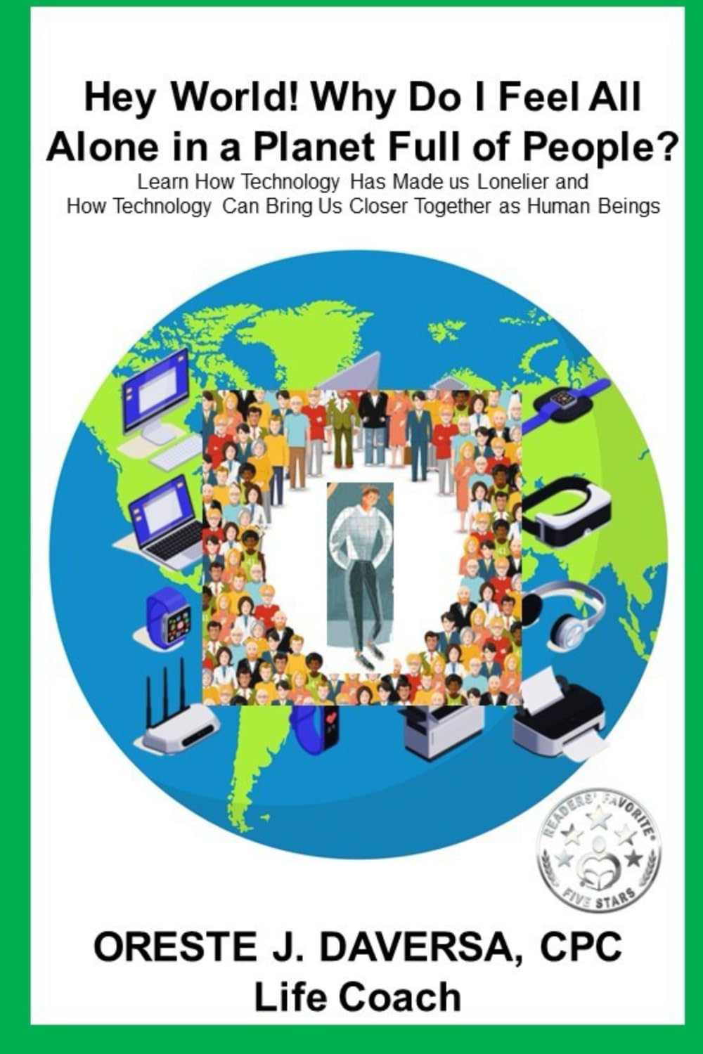 Hey World! Why do I Feel All Alone in a Planet Full of People?: Learn How Technology has Made Us Lonelier and How Technology Can Bring Us Together as Human Beings