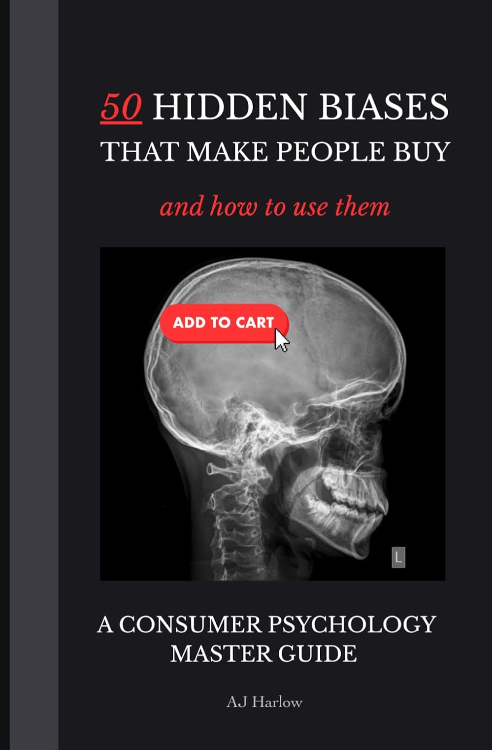 50 Hidden Cognitive Biases That Make People Buy & How To Use Them | A Marketing & Consumer Psychology Handbook: How to Use Consumer Psychology to ... Biases (Consumer Psychology Secrets)