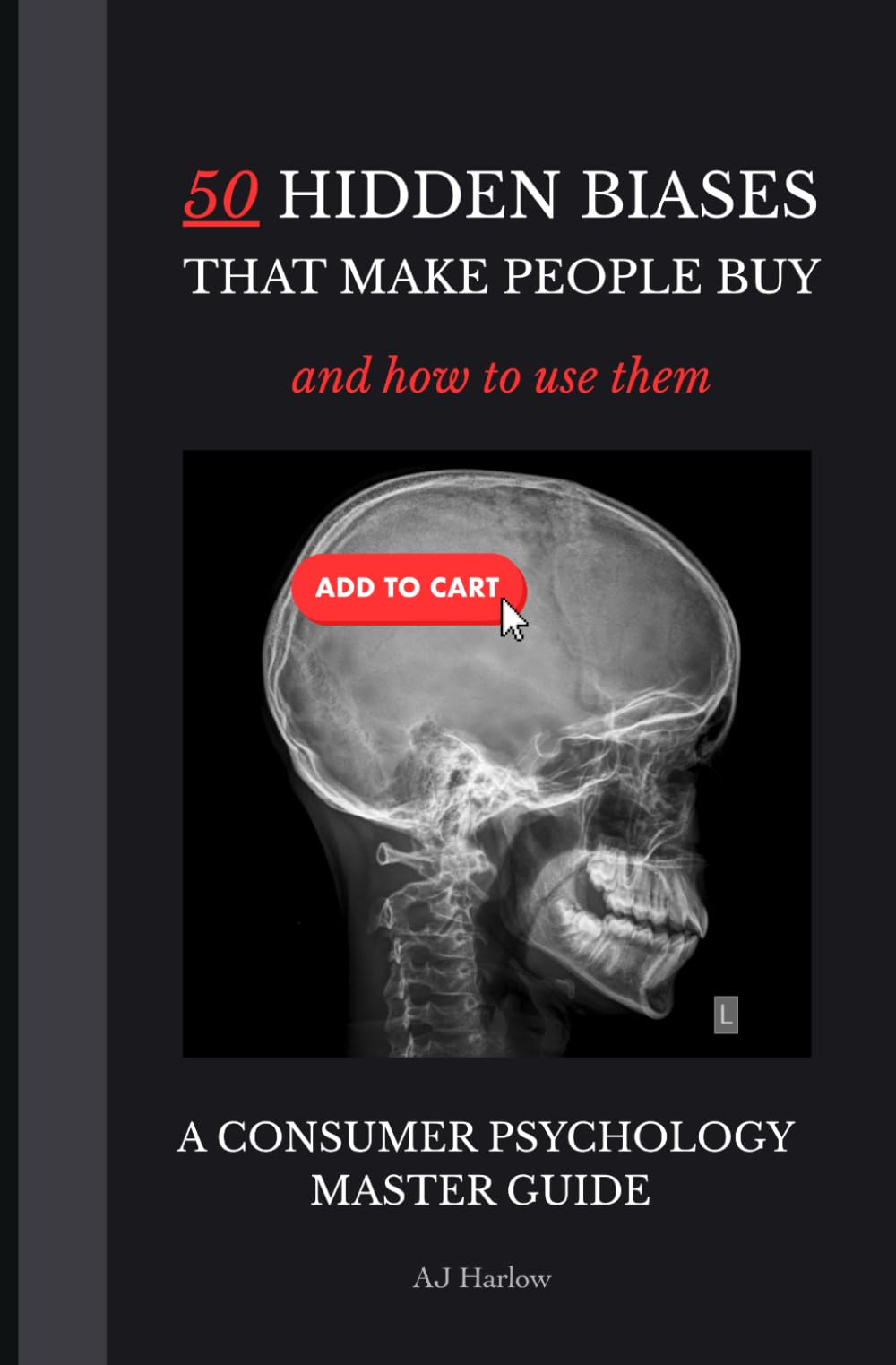 50 Hidden Cognitive Biases That Make People Buy & How To Use Them | A Marketing & Consumer Psychology Handbook: How to Use Consumer Psychology to ... Biases (Consumer Psychology Secrets)