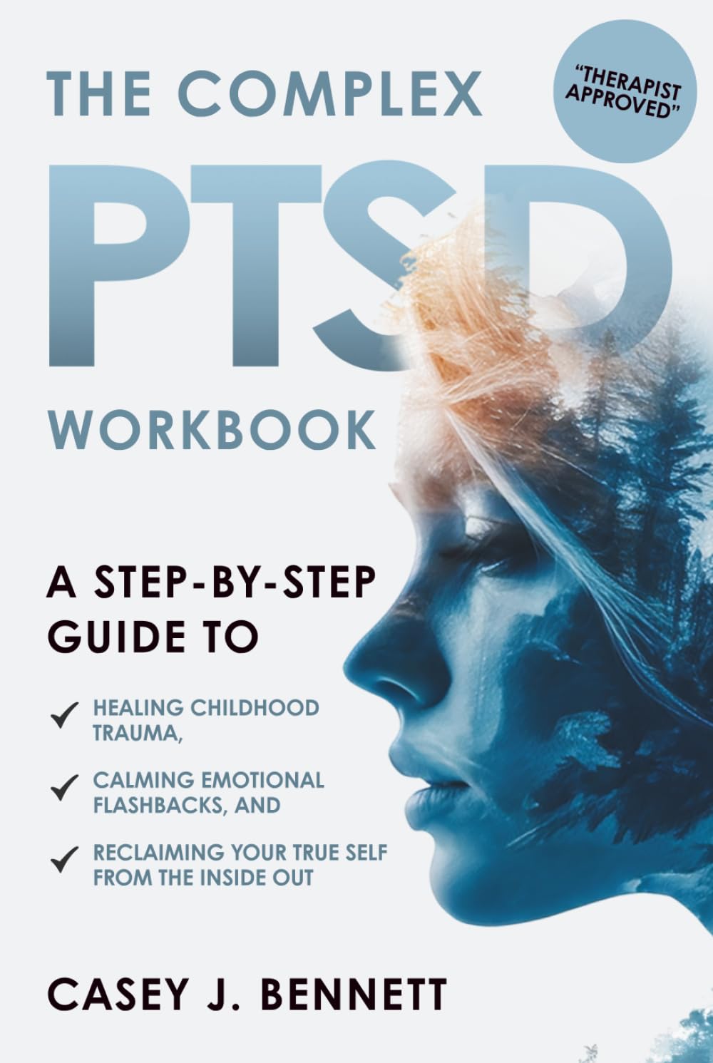 The Complex PTSD Workbook: A Step-by-Step Guide to Healing Childhood Trauma, Calming Emotional Flashbacks, and Reclaiming Your True Self from the Inside Out