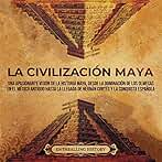 La civilización maya: Una apasionante visión de la historia maya, desde la dominación de los olmecas en el México antiguo hasta la llegada de Hernán Cortés ... (El Antiguo México)