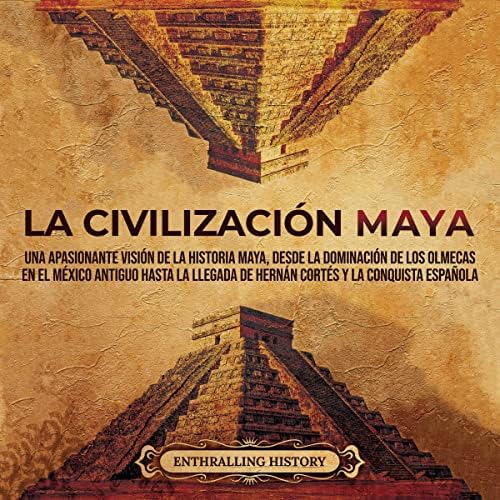 La civilización maya: Una apasionante visión de la historia maya, desde la dominación de los olmecas en el México antiguo hasta la llegada de Hernán Cortés ... (El Antiguo México)