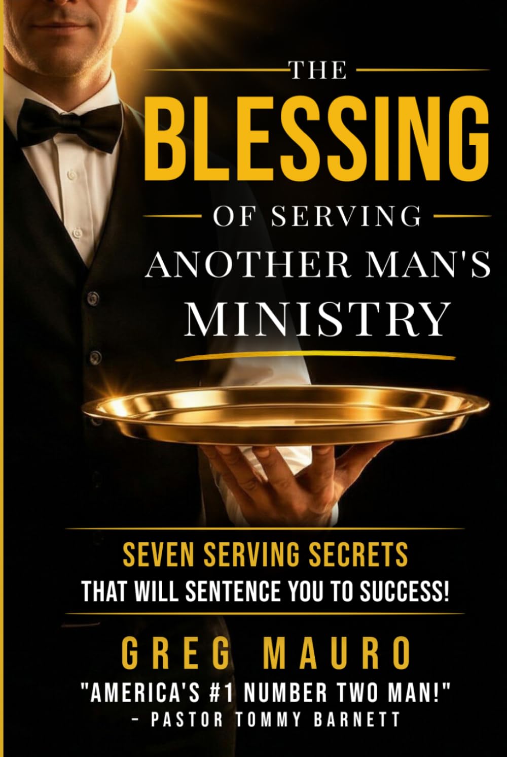 The Blessing Of Serving Another Man's Ministry: Seven Serving Secrets That Will Sentence You To Success!