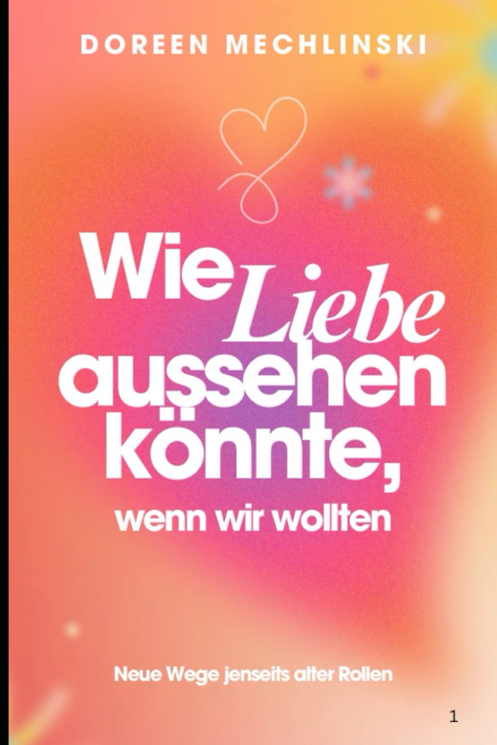 Wie Liebe aussehen könnte, wenn wir wollten.: Neue Wege jenseits alter Rollen