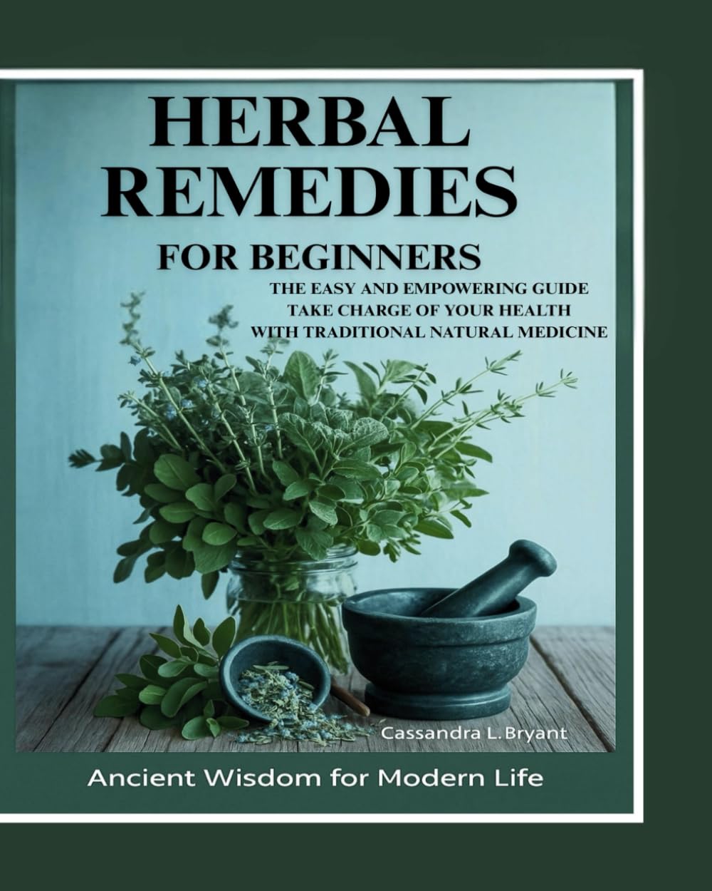 Herbal Remedies for Beginners: The Easy and Empowering Guide. Take Charge of Your Health Through Traditional Natural Healing