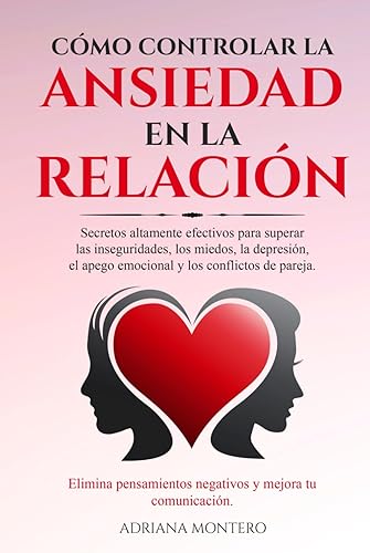 CÓMO CONTROLAR LA ANSIEDAD EN LA RELACIÓN: Secretos altamente efectivos para superar las inseguridades, los miedos, la depresión ... conflictos de ... pensamientos negativos... (Spanish Edition)