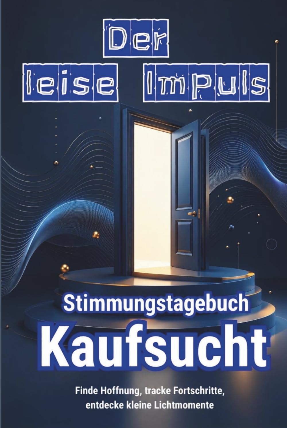 DER LEISE IMPULS - Stimmungstagebuch Kaufsucht - Geführte Reflexionsfragen - Gefühls-Tagebuch: Journal - Impuls- und Emotions-Tracker zur Selbstbeobachtung - Kaufimpulse besser verstehen