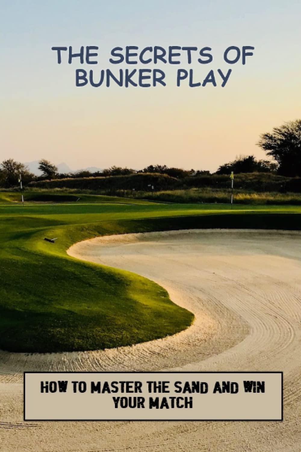 The Secrets Of Bunker Play: How To Master The Sand And Win Your Match
