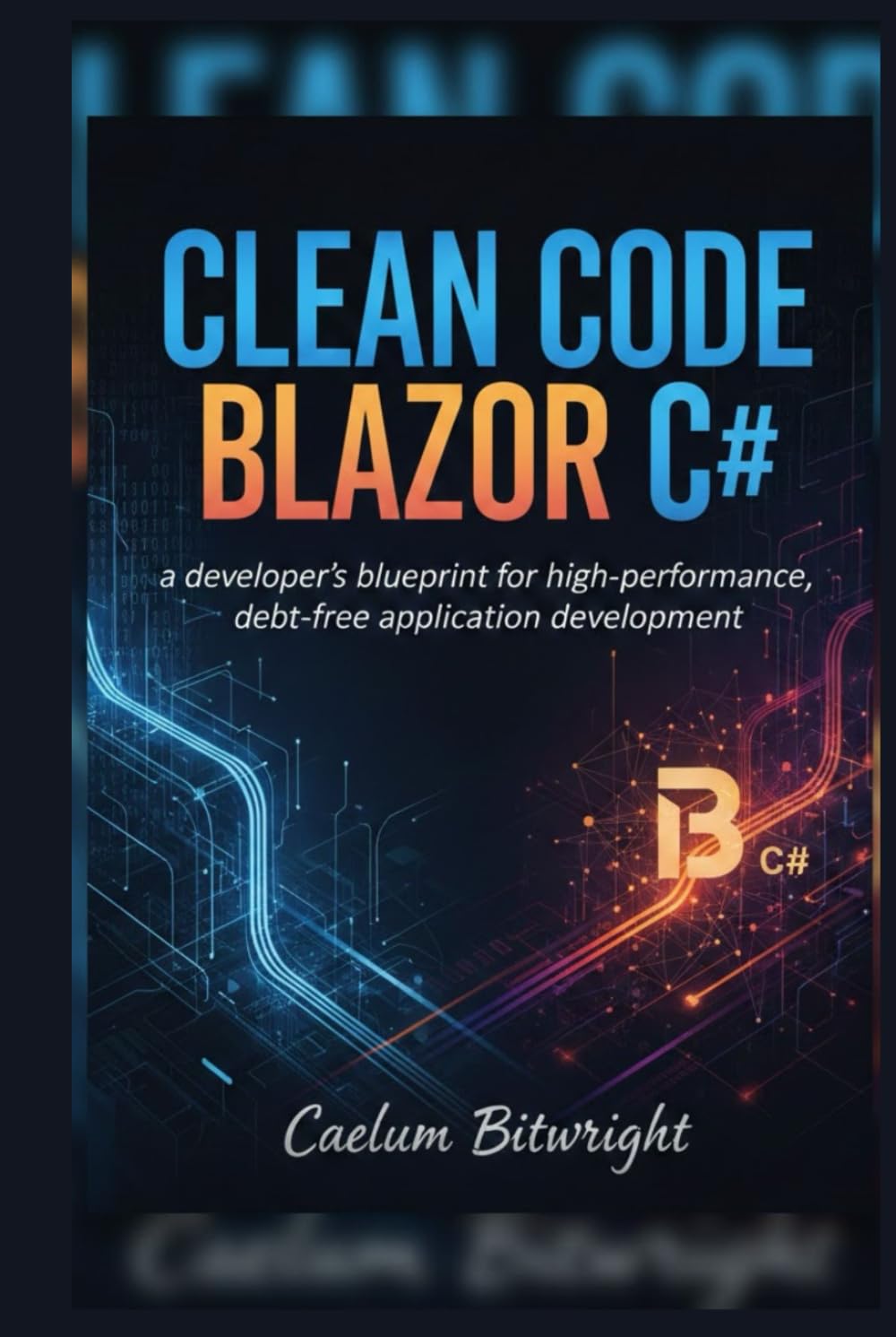 Clean Code Blazor C#: A Developer's Blueprint for High-Performance, Debt-Free Application Development. (The Caelum Protocol)