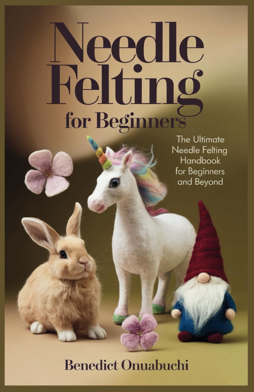 NEEDLE FELTING FOR BEGINNERS: The Ultimate Needle Felting Handbook for Beginners and Beyond