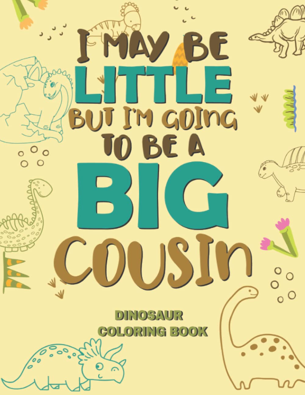 I'm Going To Be A Big Cousin Cute Dinosaur, Gift For Kids 100 Unique Dinosaur coloring: I'm Going To Be A Big Cousin Cute Dinosaur, Gift For Kids 100 ... Coloring Book with Funny, Easy, and Relaxing