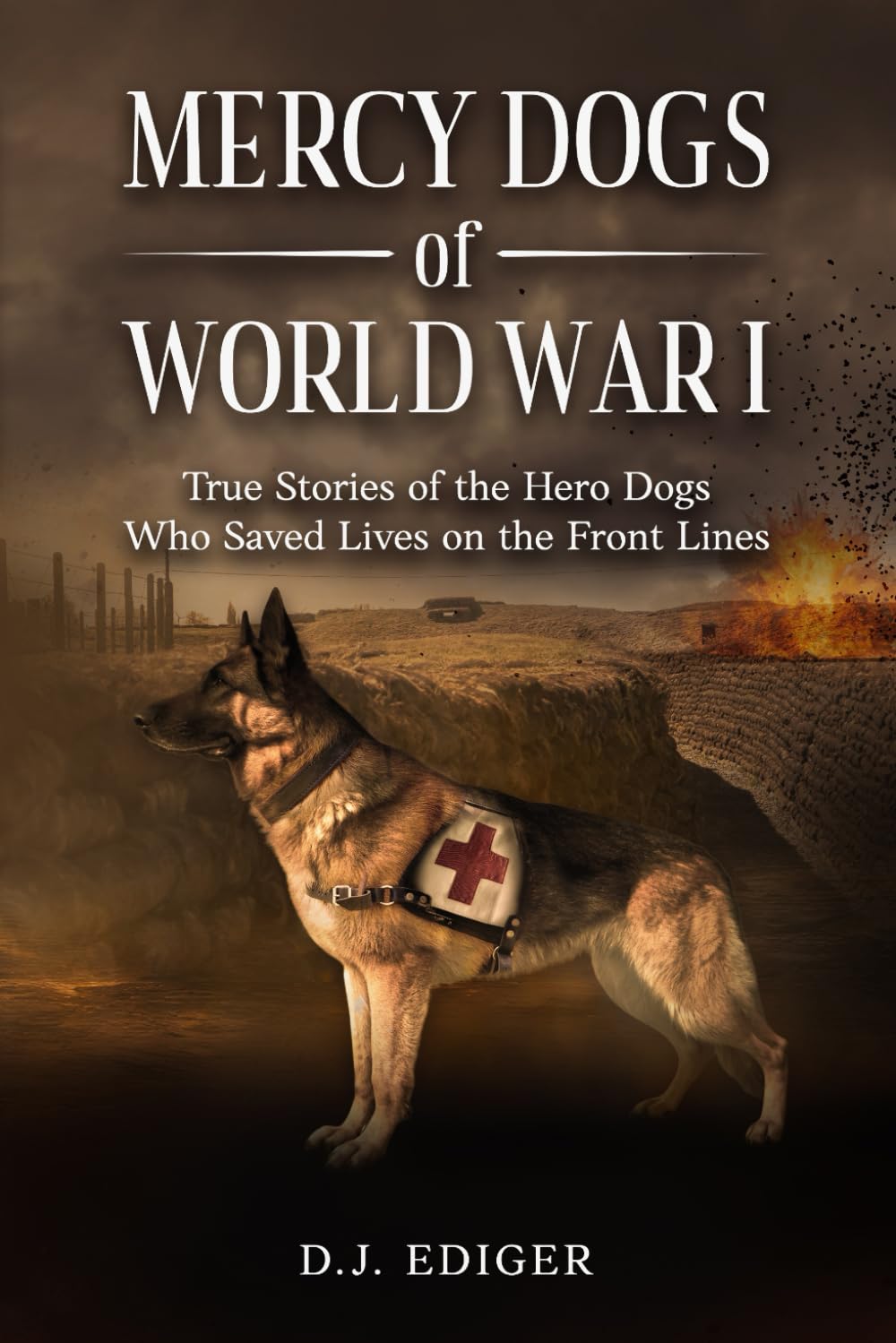 MERCY DOGS OF WORLD WAR I: True Stories of the Hero Dogs Who Saved Lives on the Front Lines