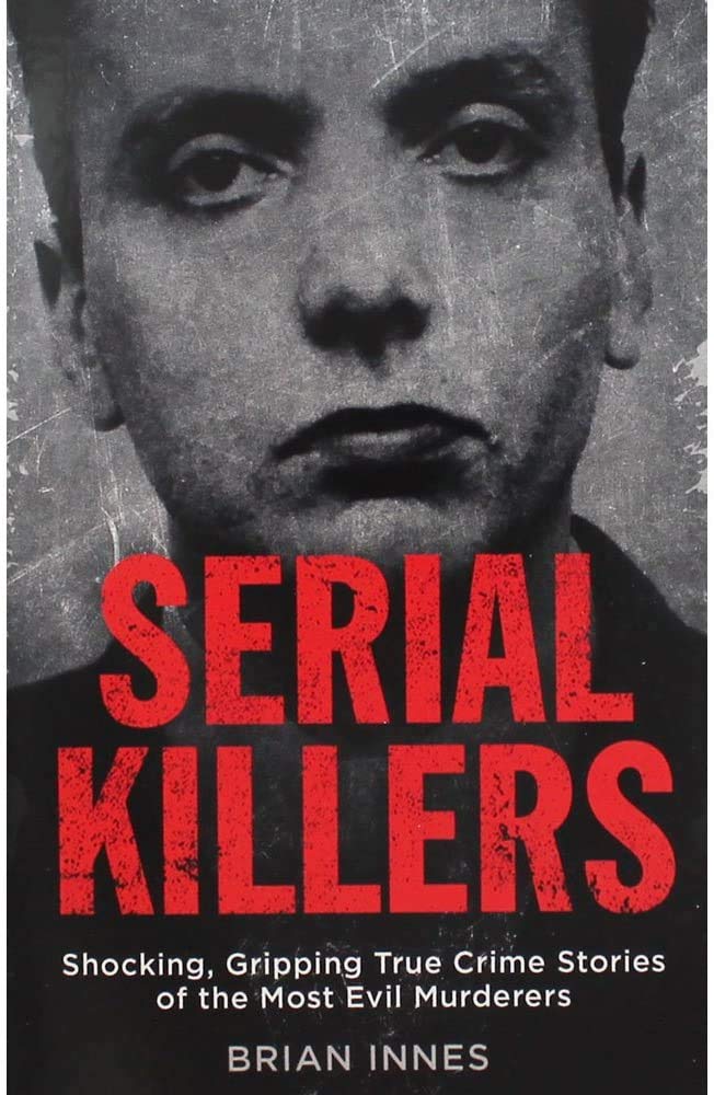 Quercus Serial Killers - Shocking Gripping True Crime Stories Of The Most Evil Murderers