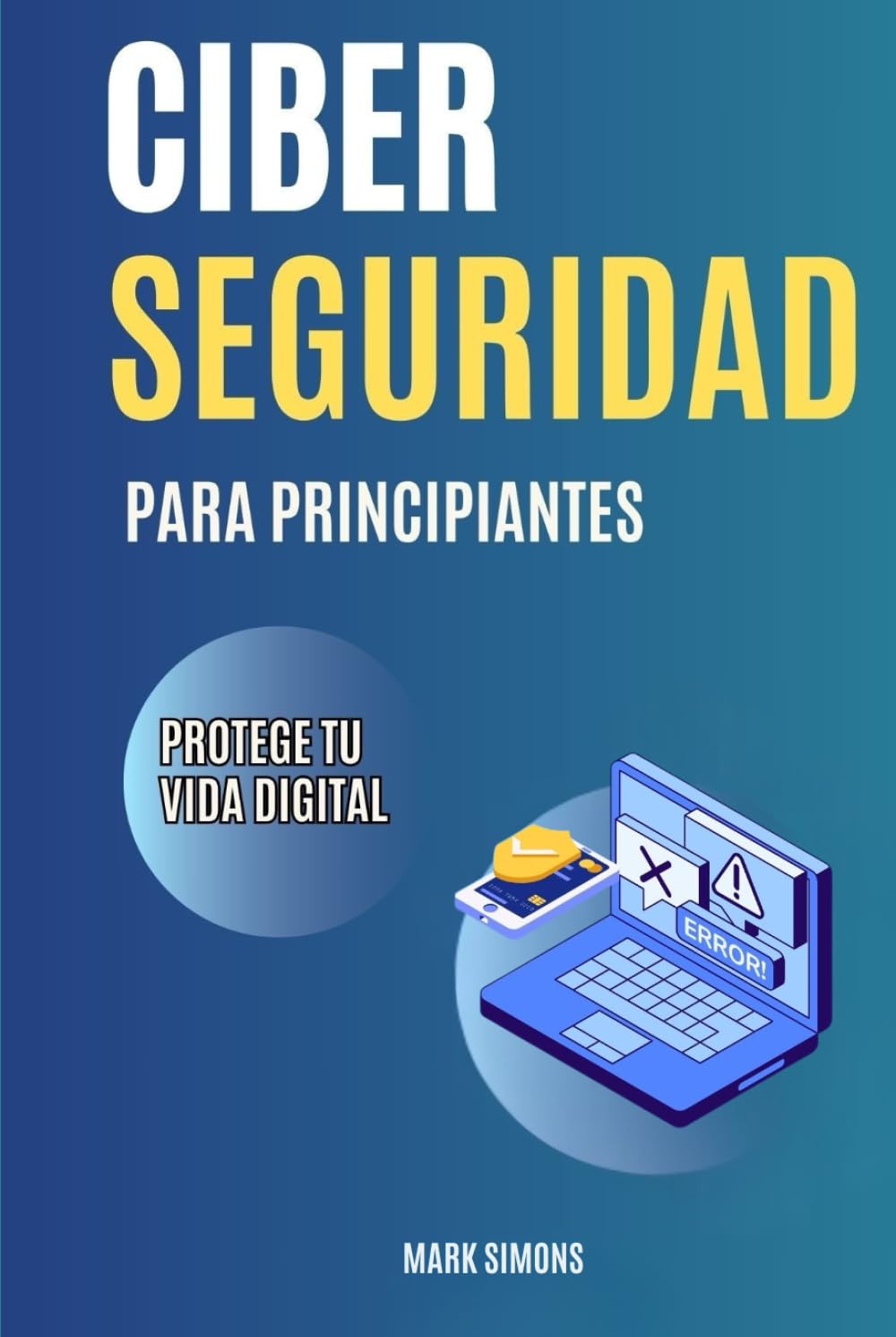 CIBERSEGURIDAD PARA PRINCIPIANTES: Guía básica. Protege tu vida digital de las ciberestafas