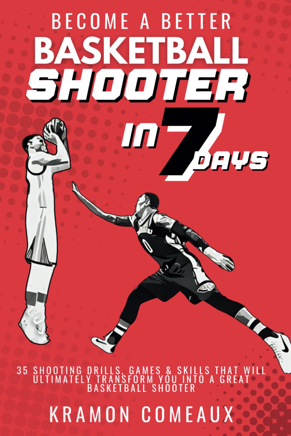 Become a Better Shooter in 7 Days: 35 Shooting Drills, Games & Skills That Will Ultimately Transform You Into a Great Shooter