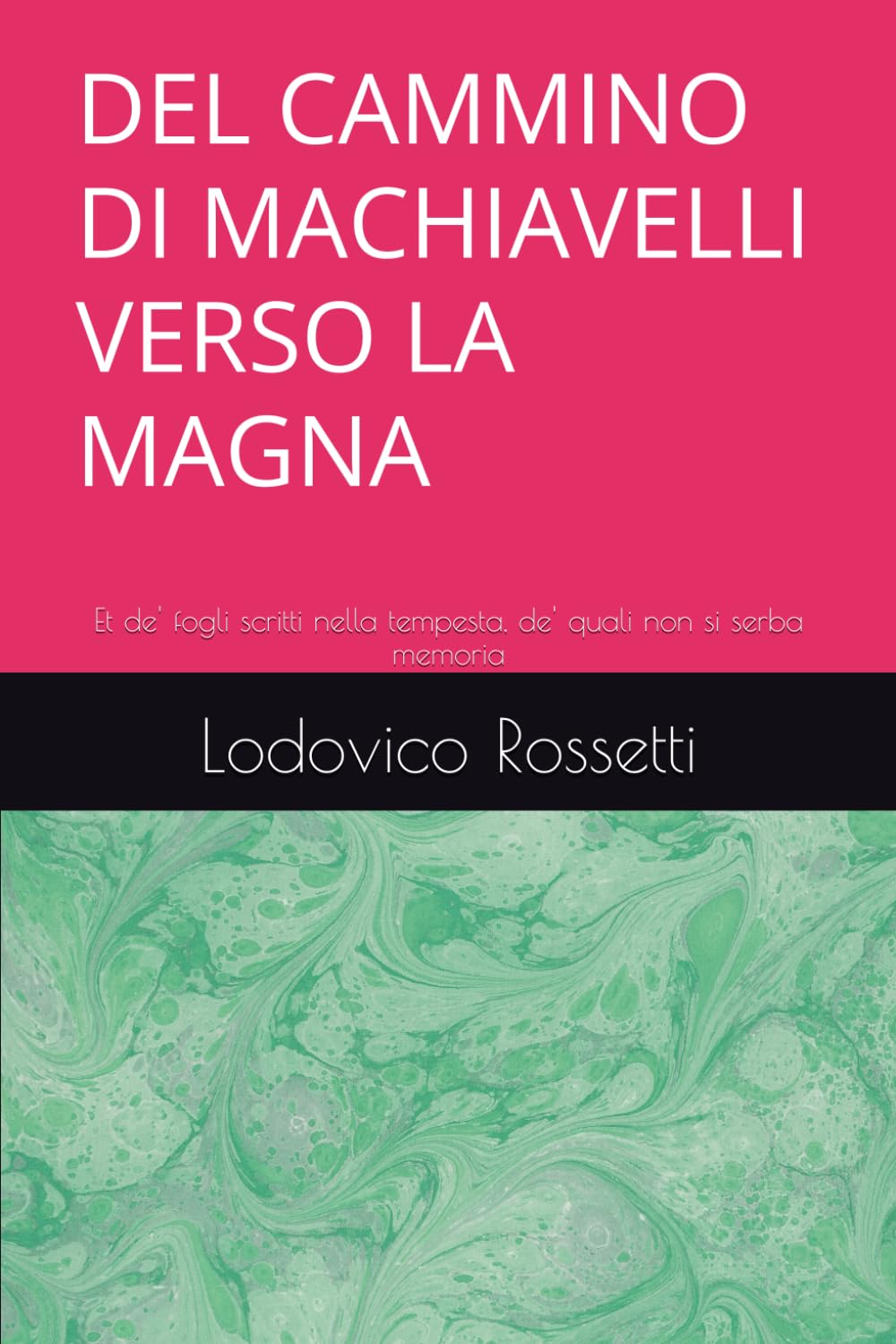 DEL CAMMINO DI MACHIAVELLI VERSO LA MAGNA: Et de' fogli scritti nella tempesta, de' quali non si serba memoria
